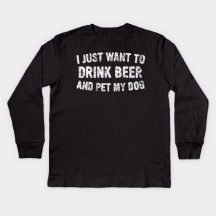 I Just Want To Drink Beer And Pet My Dog Cute Drinking Gift Kids Long Sleeve T-Shirt